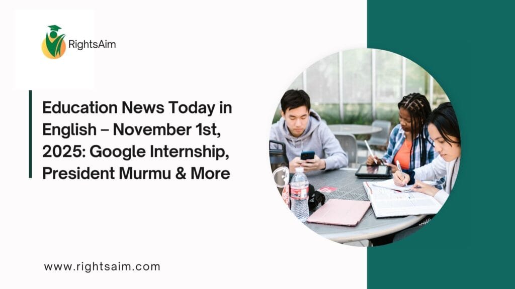 Education News Today in English – November 1st, 2025: Google Internship, President Murmu & More